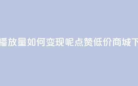 抖音播放量如何变现呢 - ks点赞低价商城0.01  第1张