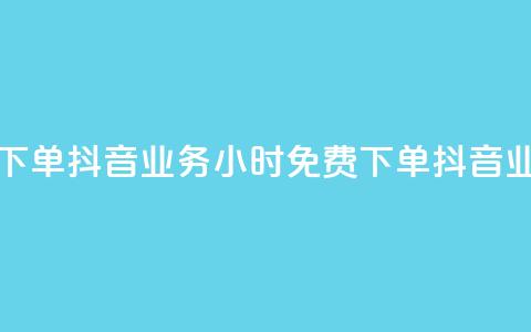 抖音业务24小时免费下单(抖音业务24小时免费下单 → 抖音业务24小时内免费预订) 第1张 抖音业务24小时免费下单(抖音业务24小时免费下单 → 抖音业务24小时内免费预订) 第1张
