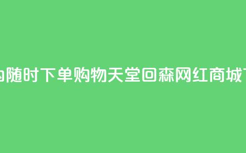 24小时内随时下单！购物天堂——回森网红商城  第1张