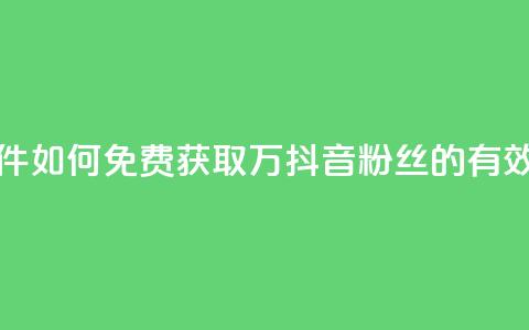 抖音免费涨1w粉软件 - 如何免费获取1万抖音粉丝的有效工具推荐~ 第1张 抖音免费涨1w粉软件 - 如何免费获取1万抖音粉丝的有效工具推荐~ 第1张