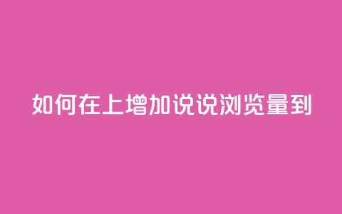 如何在QQ上增加说说浏览量到10? 第1张 如何在QQ上增加说说浏览量到10? 第1张