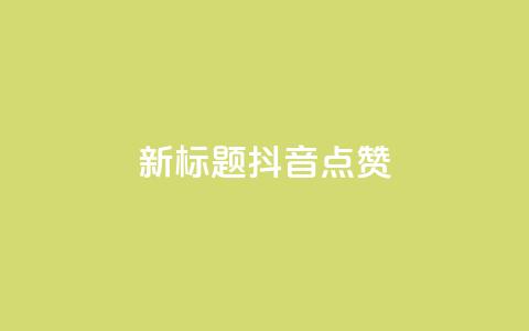 新标题:抖音点赞-ks下单特惠 第1张 新标题:抖音点赞-ks下单特惠 第1张