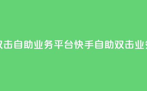 快手双击自助业务平台(快手自助双击业务平台)  第1张