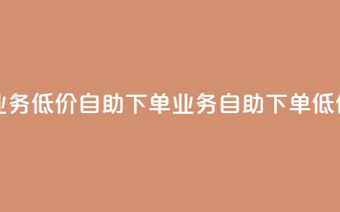dy业务低价自助下单(dy业务自助下单低价) 第1张 dy业务低价自助下单(dy业务自助下单低价) 第1张