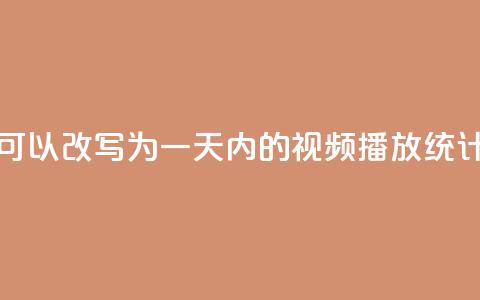 24小时播放量平台可以改写为“一天内的视频播放统计平台”	，用于新标题。  第1张