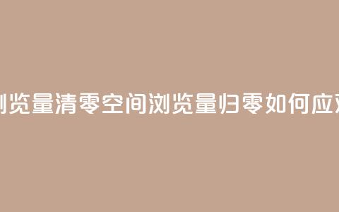 qq空间总浏览量清零 - qq空间浏览量归零:如何应对?~ 第1张 qq空间总浏览量清零 - qq空间浏览量归零:如何应对?~ 第1张