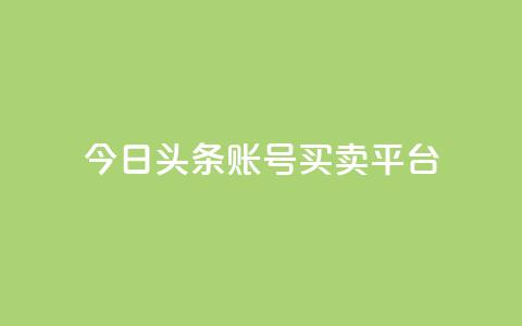今日头条账号买卖平台 - 最新热点：今日头条账号交易平台，买卖更便捷~  第1张