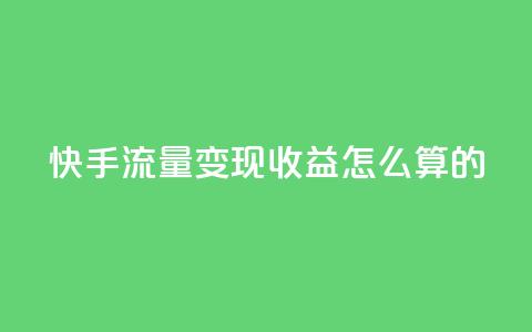 快手流量变现收益怎么算的,cf辅助卡盟平台官网 - 抖音充值便宜 1元开永久q会员网站卡盟  第1张