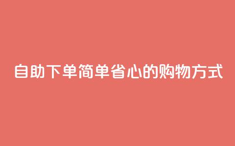 自助下单:简单省心的购物方式 第1张 自助下单:简单省心的购物方式 第1张