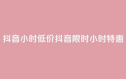 抖音24小时低价(抖音限时24小时特惠) 第1张 抖音24小时低价(抖音限时24小时特惠) 第1张