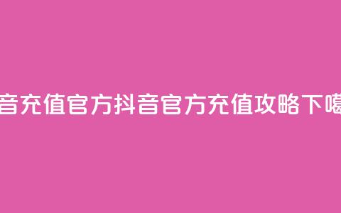 抖音充值官方 - 抖音官方充值攻略! 第1张 抖音充值官方 - 抖音官方充值攻略! 第1张