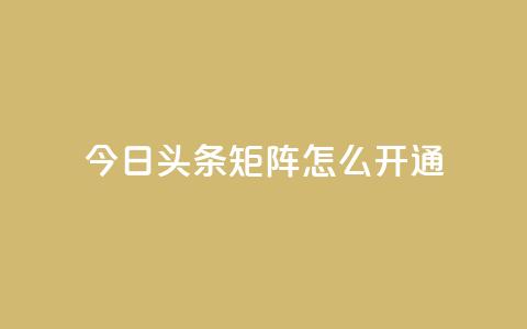 今日头条矩阵怎么开通 - 如何开通今日头条矩阵功能详解~ 第1张 今日头条矩阵怎么开通 - 如何开通今日头条矩阵功能详解~ 第1张