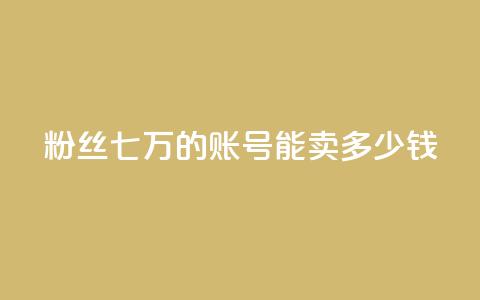 粉丝七万的账号能卖多少钱 - 粉丝七万账号能售价多少?! 第1张 粉丝七万的账号能卖多少钱 - 粉丝七万账号能售价多少?! 第1张