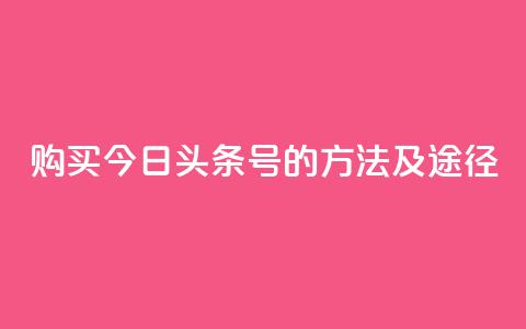购买今日头条号的方法及途径 第1张 购买今日头条号的方法及途径 第1张