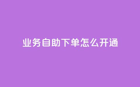 qq业务自助下单怎么开通 - 如何启用qq业务自助下单功能! 第1张 qq业务自助下单怎么开通 - 如何启用qq业务自助下单功能! 第1张