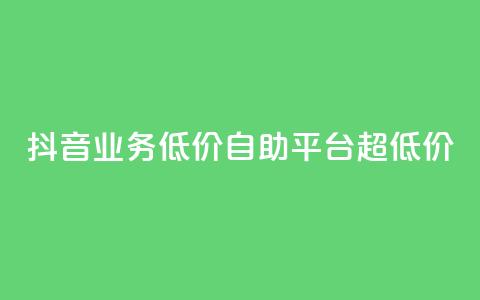 抖音业务低价自助平台超低价,抖音买站0.5块钱100个 - 抖音点赞怎么查出来 卡盟低价自助下单会员  第1张