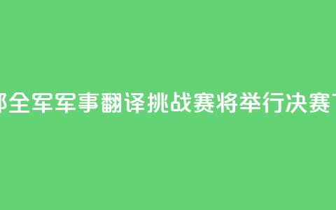 国防部:全军军事翻译挑战赛将举行决赛 第1张 国防部:全军军事翻译挑战赛将举行决赛 第1张