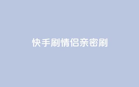 快手刷情侣亲密刷  第1张