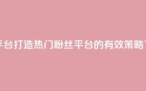 粉丝平台 - 打造热门粉丝平台的有效策略~ 第1张 粉丝平台 - 打造热门粉丝平台的有效策略~ 第1张