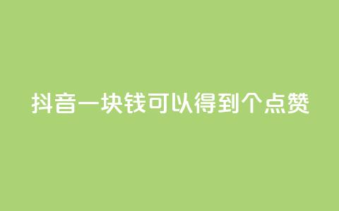 抖音一块钱可以得到100个点赞 第1张 抖音一块钱可以得到100个点赞 第1张