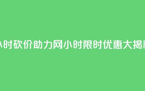 24小时砍价助力网(24小时限时优惠大揭秘) 第1张 24小时砍价助力网(24小时限时优惠大揭秘) 第1张