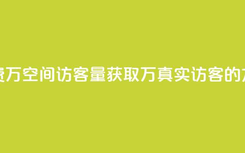 免费1万qq空间访客量(获取1万真实访客的方法) 第1张 免费1万qq空间访客量(获取1万真实访客的方法) 第1张