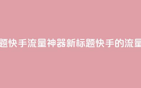 原标题：快手流量神器新标题：快手的流量利器  第1张