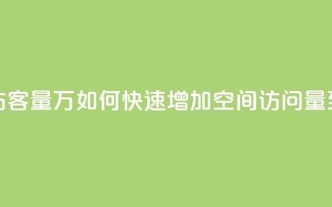 qq刷空间访客量1万(如何快速增加QQ空间访问量到1万人次) 第1张 qq刷空间访客量1万(如何快速增加QQ空间访问量到1万人次) 第1张