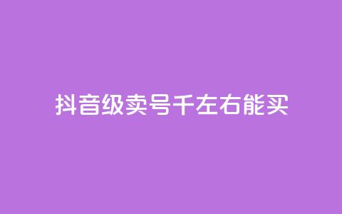 抖音50级卖号5千左右能买 - 抖音50级账号售价约5000元可供购买!  第1张