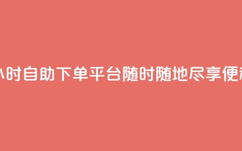 24小时自助下单平台——随时随地尽享便利 第1张 24小时自助下单平台——随时随地尽享便利 第1张