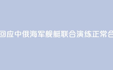 国防部回应中俄海军舰艇联合演练:正常合作安排 第1张 国防部回应中俄海军舰艇联合演练:正常合作安排 第1张