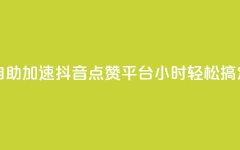 自助加速抖音点赞平台，24小时轻松搞定  第1张