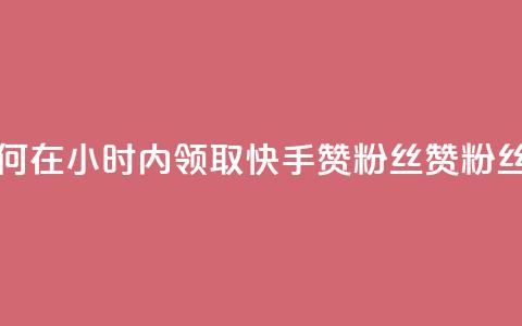 快手赞粉丝24小时领取 - 如何在24小时内领取快手赞粉丝？赞粉丝福利活动持续中！~  第1张