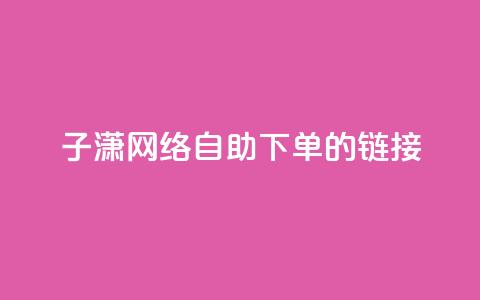 子潇网络自助下单的链接,dy业务平台入口官网 - 哔哩哔哩自助平台 dy赞业务 第1张 子潇网络自助下单的链接,dy业务平台入口官网 - 哔哩哔哩自助平台 dy赞业务 第1张