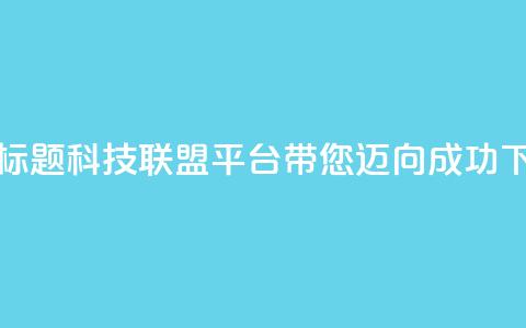 重写标题:cf科技联盟平台带您迈向成功 第1张 重写标题:cf科技联盟平台带您迈向成功 第1张