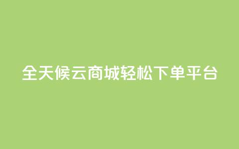 全天候云商城轻松下单平台 第1张 全天候云商城轻松下单平台 第1张