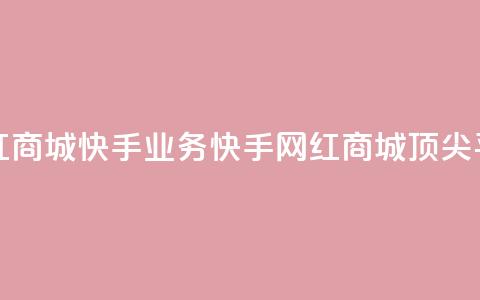 网红商城快手业务(快手网红商城顶尖平台) 第1张 网红商城快手业务(快手网红商城顶尖平台) 第1张