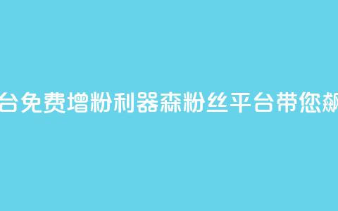 回森免费涨粉丝平台 - 免费增粉利器！森粉丝平台带您飙升粉丝数量~  第1张