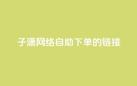 子潇网络自助下单的链接,dy业务平台入口官网 - 哔哩哔哩自助平台 dy赞业务 第1张 子潇网络自助下单的链接,dy业务平台入口官网 - 哔哩哔哩自助平台 dy赞业务 第1张