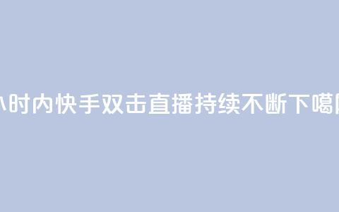 24小时内快手双击直播持续不断 第1张 24小时内快手双击直播持续不断 第1张