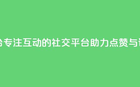 专做点赞评论的平台 - 专注互动的社交平台助力点赞与评论功能提升~  第1张