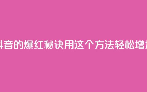 抖音快速涨1000个 - 抖音的爆红秘诀！用这个方法轻松增加1000个粉丝~  第1张