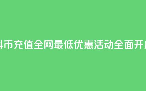 抖币充值全网最低优惠活动全面开启  第1张