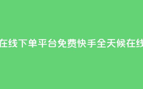 快手24小时在线下单平台免费(快手全天候在线下单平台) 第1张 快手24小时在线下单平台免费(快手全天候在线下单平台) 第1张