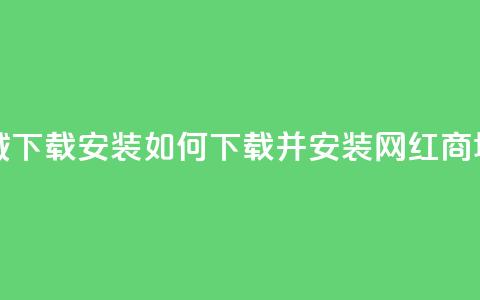 网红商城app下载安装 - 如何下载并安装网红商城app？~  第1张