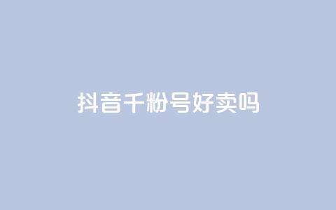 抖音千粉号好卖吗 - 抖音1000粉丝号值得购买吗~  第1张
