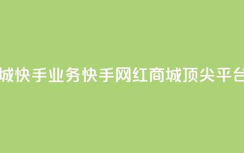 网红商城快手业务(快手网红商城顶尖平台)  第1张