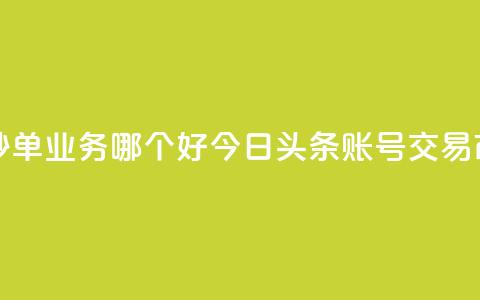 24小时低价秒单业务哪个好 - 今日头条账号交易市场 第1张 24小时低价秒单业务哪个好 - 今日头条账号交易市场 第1张