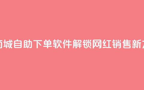 云商城自助下单软件——解锁网红销售新方式 第1张 云商城自助下单软件——解锁网红销售新方式 第1张