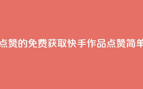 免费快手作品点赞的 - 免费获取快手作品点赞	，简单又快捷~  第1张
